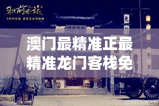 澳门新貌，探寻最精准的龙门之旅新澳门最精准正最精准龙门客栈免费